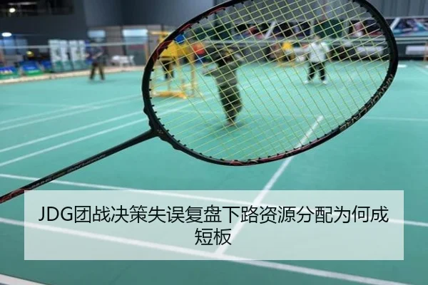 JDG团战决策失误复盘下路资源分配为何成短板