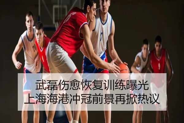 武磊伤愈恢复训练曝光 上海海港冲冠前景再掀热议